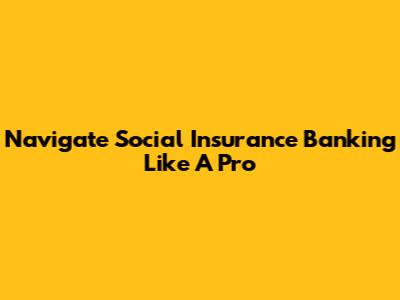 Navigate Social Insurance Banking Like A Pro