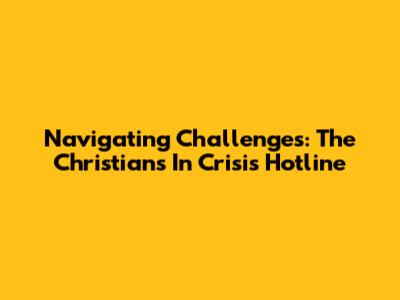 Navigating Challenges: The Christians In Crisis Hotline