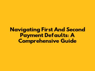 Navigating First And Second Payment Defaults: A Comprehensive Guide