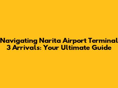 Navigating Narita Airport Terminal 3 Arrivals: Your Ultimate Guide