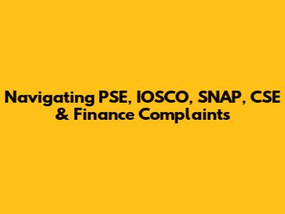 Navigating PSE, IOSCO, SNAP, CSE & Finance Complaints
