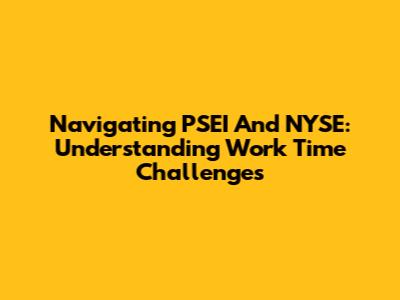 Navigating PSEI And NYSE: Understanding Work Time Challenges