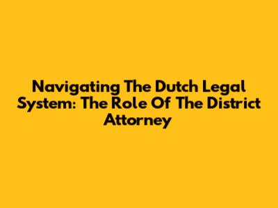 Navigating The Dutch Legal System: The Role Of The District Attorney