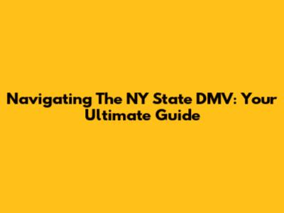 Navigating The NY State DMV: Your Ultimate Guide