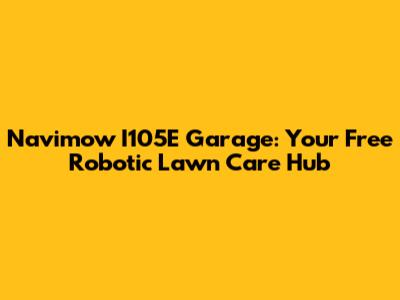 Navimow I105E Garage: Your Free Robotic Lawn Care Hub