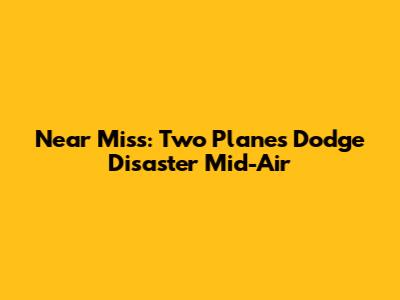 Near Miss: Two Planes Dodge Disaster Mid-Air