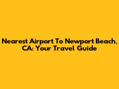 Nearest Airport To Newport Beach, CA: Your Travel Guide