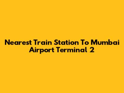 Nearest Train Station To Mumbai Airport Terminal 2