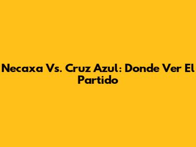 Necaxa Vs. Cruz Azul: Donde Ver El Partido