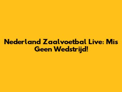 Nederland Zaalvoetbal Live: Mis Geen Wedstrijd!