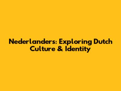 Nederlanders: Exploring Dutch Culture & Identity