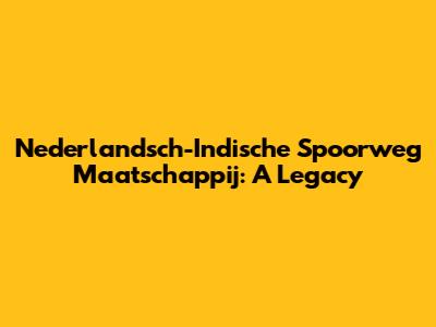 Nederlandsch-Indische Spoorweg Maatschappij: A Legacy