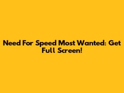 Need For Speed Most Wanted: Get Full Screen!