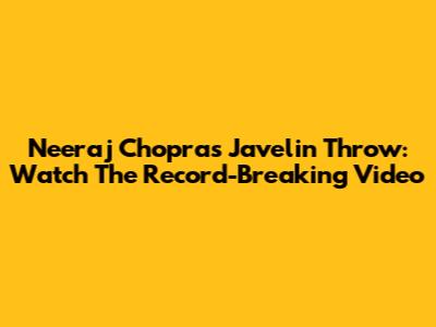 Neeraj Chopra's Javelin Throw: Watch The Record-Breaking Video