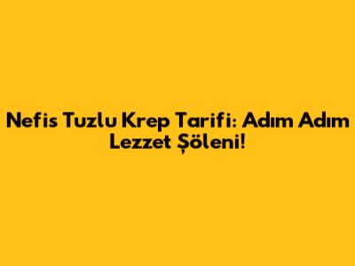 Nefis Tuzlu Krep Tarifi: Adım Adım Lezzet Şöleni!