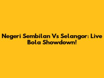 Negeri Sembilan Vs Selangor: Live Bola Showdown!