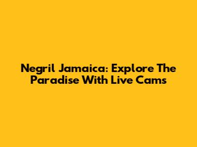Negril Jamaica: Explore The Paradise With Live Cams