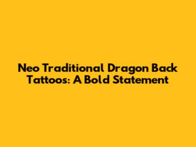 Neo Traditional Dragon Back Tattoos: A Bold Statement