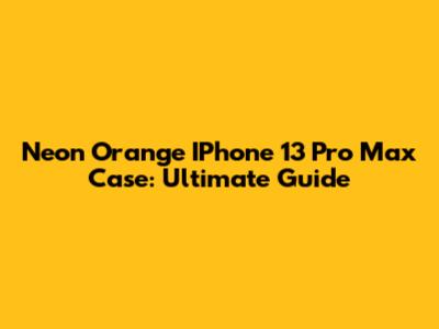 Neon Orange IPhone 13 Pro Max Case: Ultimate Guide