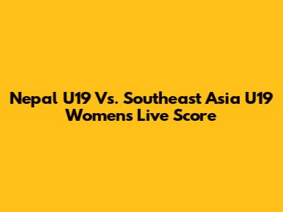 Nepal U19 Vs. Southeast Asia U19 Women's Live Score