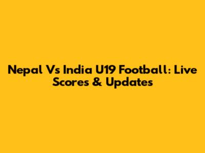 Nepal Vs India U19 Football: Live Scores & Updates