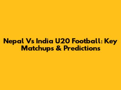 Nepal Vs India U20 Football: Key Matchups & Predictions
