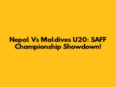 Nepal Vs Maldives U20: SAFF Championship Showdown!