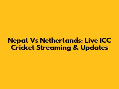 Nepal Vs Netherlands: Live ICC Cricket Streaming & Updates