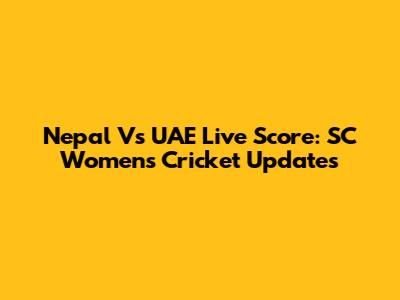 Nepal Vs UAE Live Score: SC Women's Cricket Updates