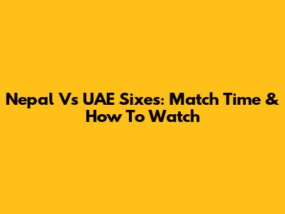 Nepal Vs UAE Sixes: Match Time & How To Watch