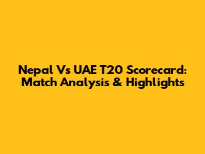 Nepal Vs UAE T20 Scorecard: Match Analysis & Highlights