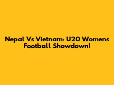 Nepal Vs Vietnam: U20 Women's Football Showdown!
