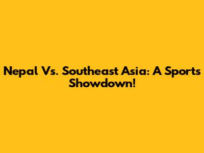 Nepal Vs. Southeast Asia: A Sports Showdown!
