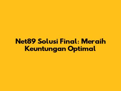 Net89 Solusi Final: Meraih Keuntungan Optimal
