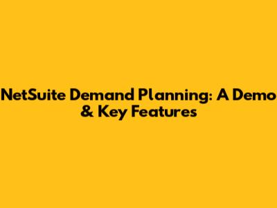 NetSuite Demand Planning: A Demo & Key Features
