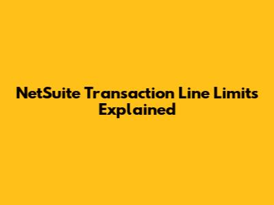 NetSuite Transaction Line Limits Explained