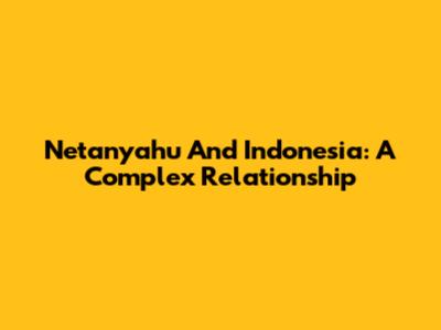 Netanyahu And Indonesia: A Complex Relationship