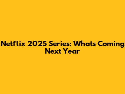 Netflix 2025 Series: What's Coming Next Year