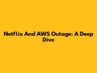 Netflix And AWS Outage: A Deep Dive