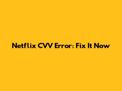 Netflix CVV Error: Fix It Now