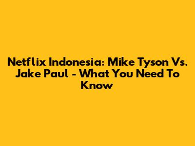 Netflix Indonesia: Mike Tyson Vs. Jake Paul - What You Need To Know