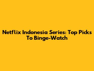 Netflix Indonesia Series: Top Picks To Binge-Watch