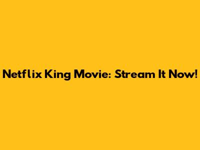 Netflix King Movie: Stream It Now!
