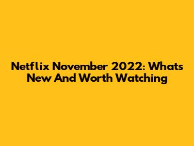 Netflix November 2022: What's New And Worth Watching