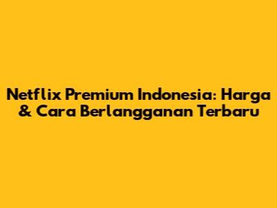 Netflix Premium Indonesia: Harga & Cara Berlangganan Terbaru