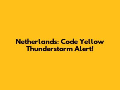 Netherlands: Code Yellow Thunderstorm Alert!