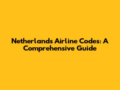 Netherlands Airline Codes: A Comprehensive Guide