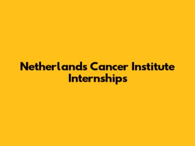 Netherlands Cancer Institute Internships