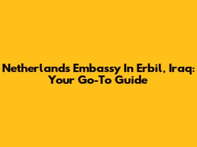 Netherlands Embassy In Erbil, Iraq: Your Go-To Guide