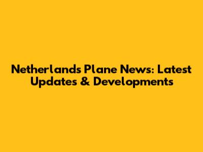 Netherlands Plane News: Latest Updates & Developments